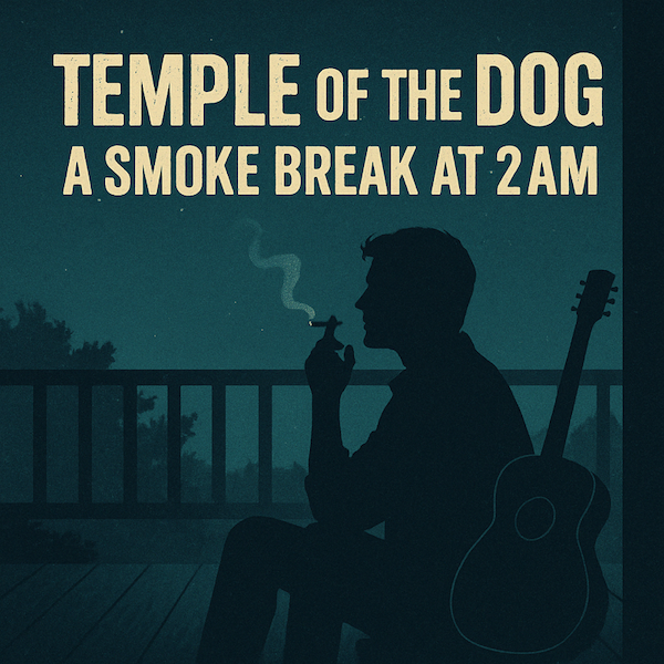 Temple of the Dog – A Smoke Break at 2AM